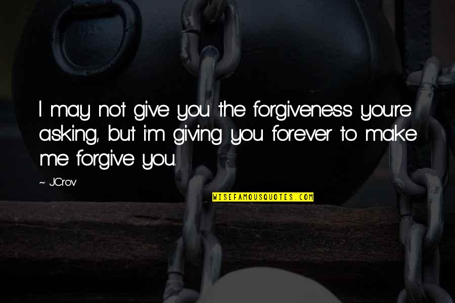 Not Forgive You Quotes By JCrov: I may not give you the forgiveness you're