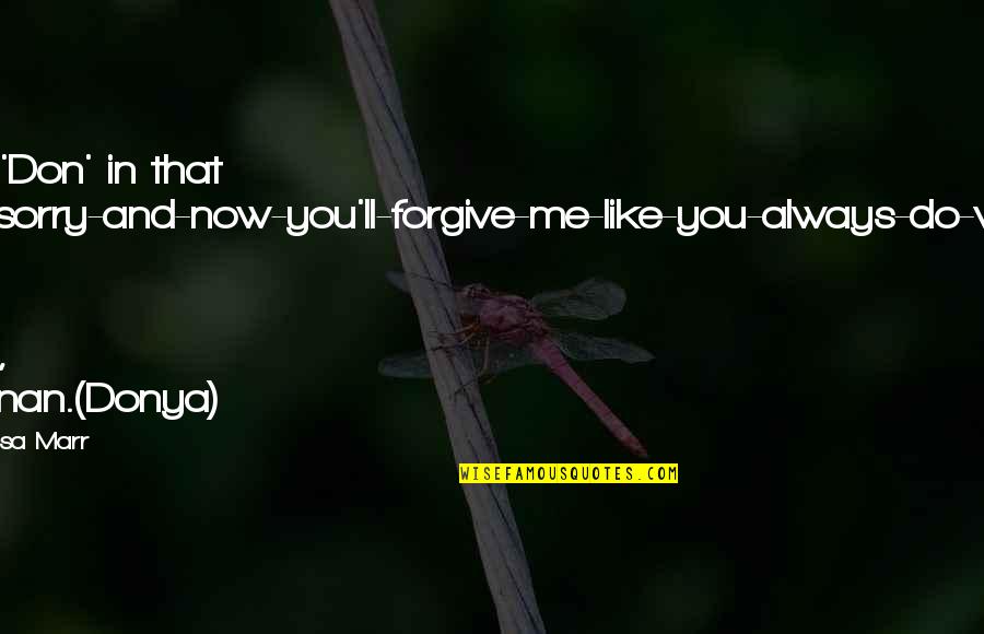 Not Forgive You Quotes By Melissa Marr: Not 'Don' in that I-m-sorry-and-now-you'll-forgive-me-like-you-always-do-way. Not this time,