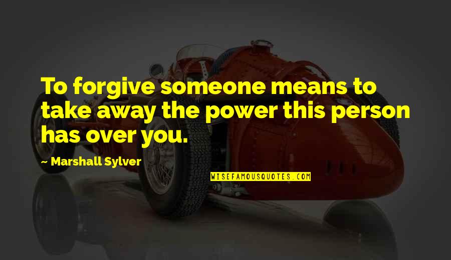 Not Forgiving Someone Quotes By Marshall Sylver: To forgive someone means to take away the
