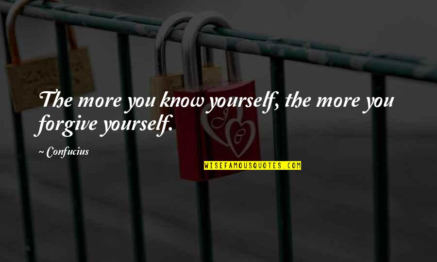 Not Forgiving Yourself Quotes By Confucius: The more you know yourself, the more you