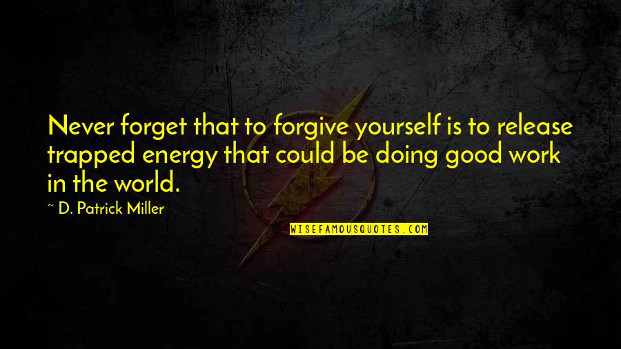 Not Forgiving Yourself Quotes By D. Patrick Miller: Never forget that to forgive yourself is to