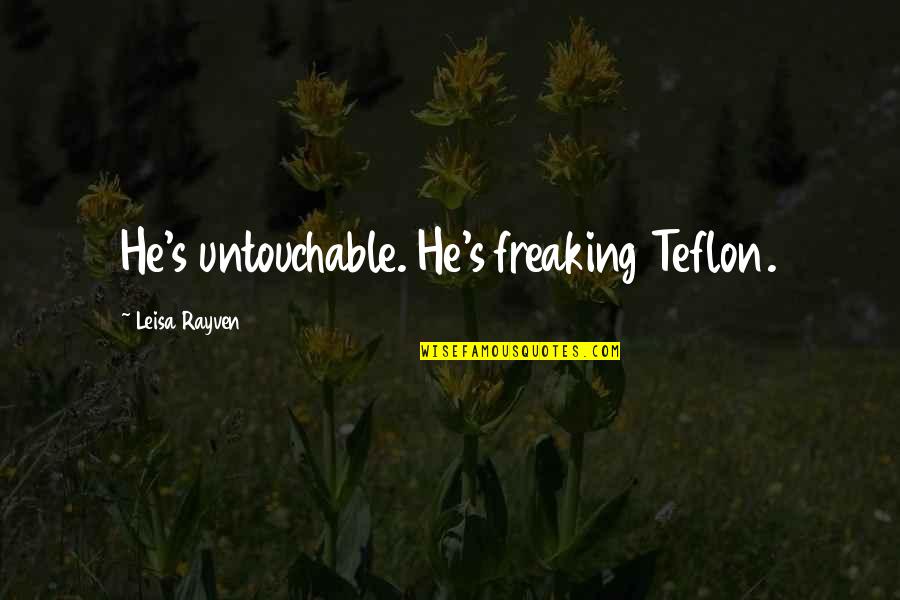 Not Freaking Out Quotes By Leisa Rayven: He's untouchable. He's freaking Teflon.
