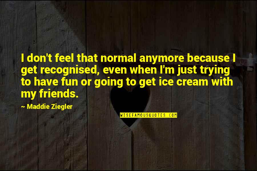 Not Friends Anymore Quotes By Maddie Ziegler: I don't feel that normal anymore because I