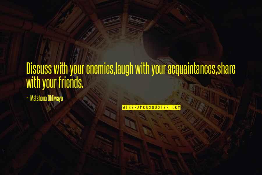 Not Friends Just Acquaintances Quotes By Matshona Dhliwayo: Discuss with your enemies,laugh with your acquaintances,share with