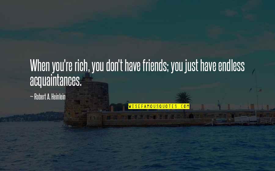 Not Friends Just Acquaintances Quotes By Robert A. Heinlein: When you're rich, you don't have friends; you