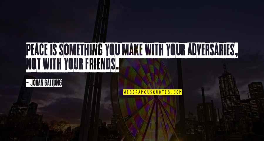 Not Friends Quotes By Johan Galtung: Peace is something you make with your adversaries,