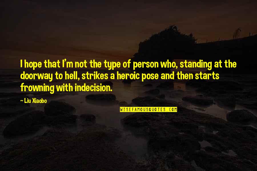 Not Frowning Quotes By Liu Xiaobo: I hope that I'm not the type of Not Frowning Quotes By Liu Xiaobo: I hope that I'm not the type of