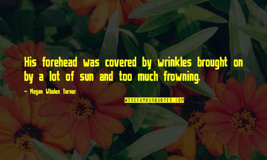 Not Frowning Quotes By Megan Whalen Turner: His forehead was covered by wrinkles brought on Not Frowning Quotes By Megan Whalen Turner: His forehead was covered by wrinkles brought on