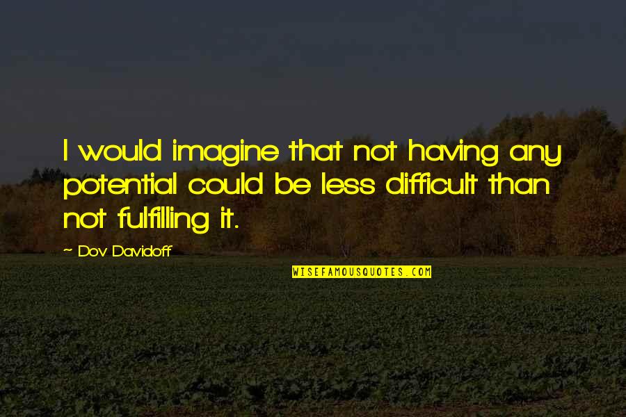 Not Fulfilling Potential Quotes By Dov Davidoff: I would imagine that not having any potential Not Fulfilling Potential Quotes By Dov Davidoff: I would imagine that not having any potential