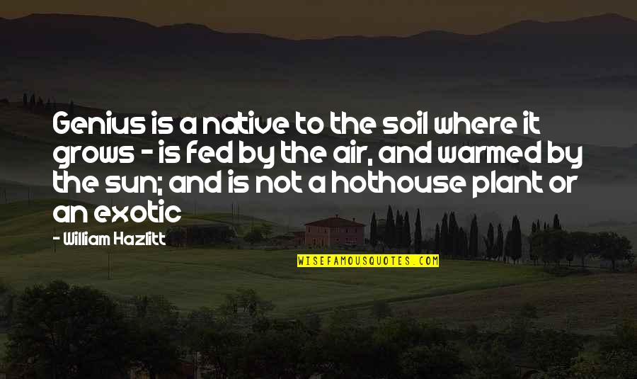 Not Genius Quotes By William Hazlitt: Genius is a native to the soil where
