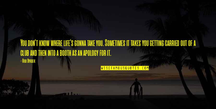 Not Getting An Apology Quotes By Rob Dyrdek: You don't know where life's gonna take you.