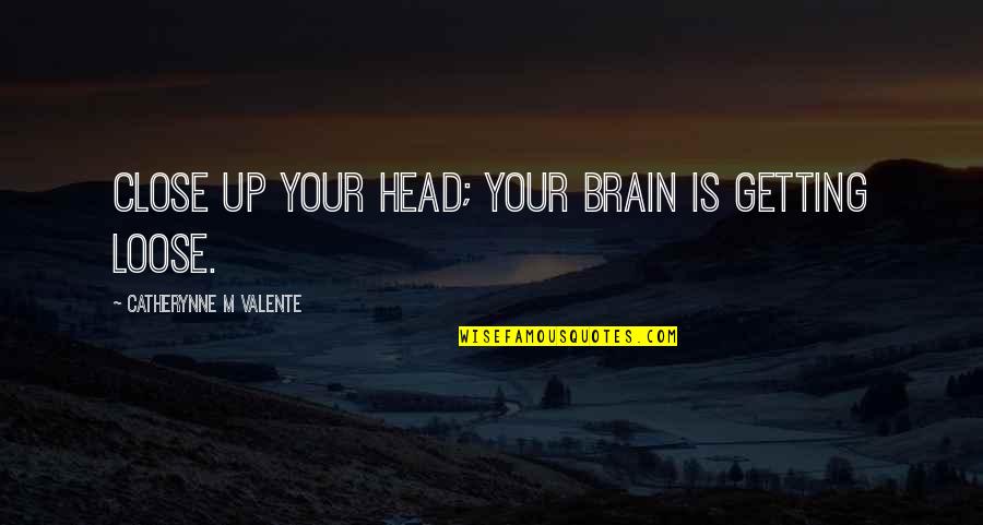 Not Getting Close Quotes By Catherynne M Valente: Close up your head; your brain is getting