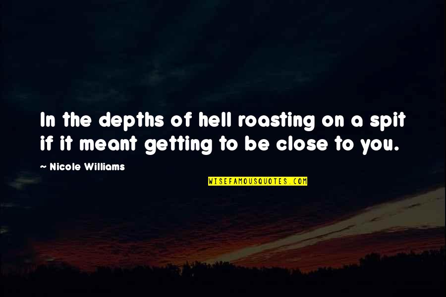 Not Getting Close Quotes By Nicole Williams: In the depths of hell roasting on a