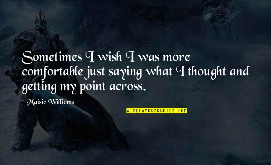 Not Getting Comfortable Quotes By Maisie Williams: Sometimes I wish I was more comfortable just