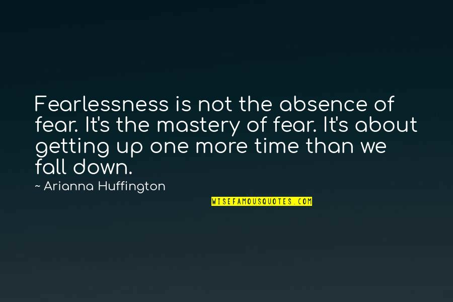 Not Getting Down Quotes By Arianna Huffington: Fearlessness is not the absence of fear. It's