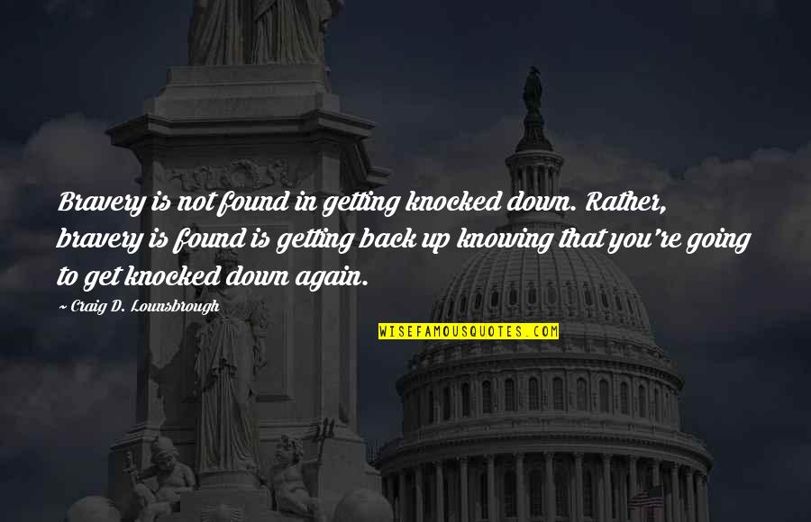 Not Getting Down Quotes By Craig D. Lounsbrough: Bravery is not found in getting knocked down.