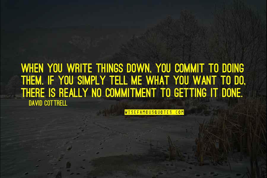 Not Getting Down Quotes By David Cottrell: When you write things down, you commit to