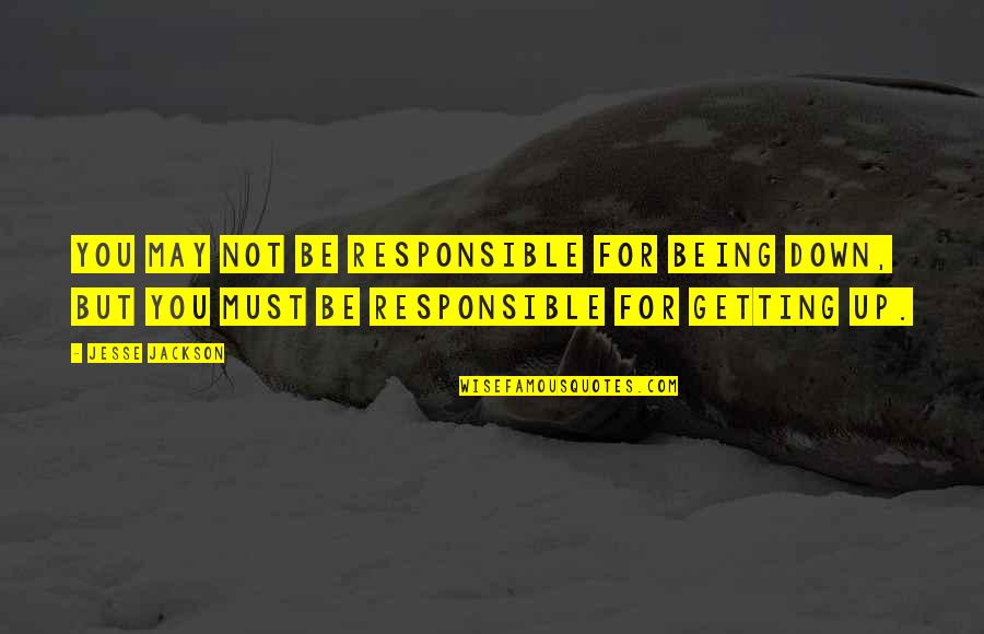 Not Getting Down Quotes By Jesse Jackson: You may not be responsible for being down,
