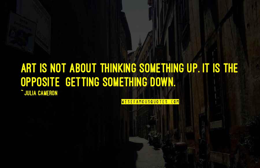 Not Getting Down Quotes By Julia Cameron: Art is not about thinking something up. It