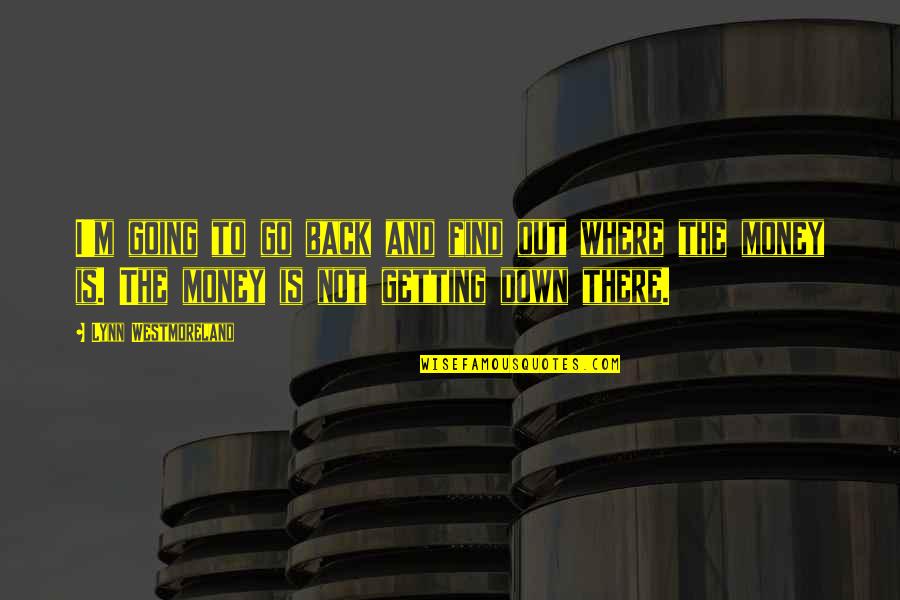 Not Getting Down Quotes By Lynn Westmoreland: I'm going to go back and find out