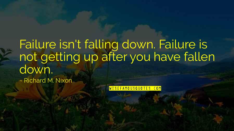 Not Getting Down Quotes By Richard M. Nixon: Failure isn't falling down. Failure is not getting