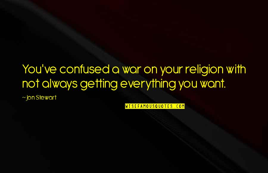 Not Getting Everything You Want Quotes By Jon Stewart: You've confused a war on your religion with
