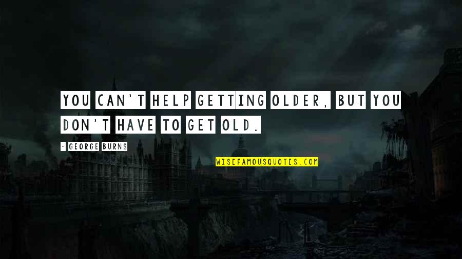 Not Getting Help Quotes By George Burns: You can't help getting older, but you don't