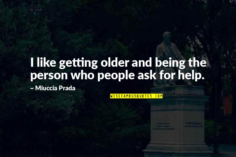 Not Getting Help Quotes By Miuccia Prada: I like getting older and being the person