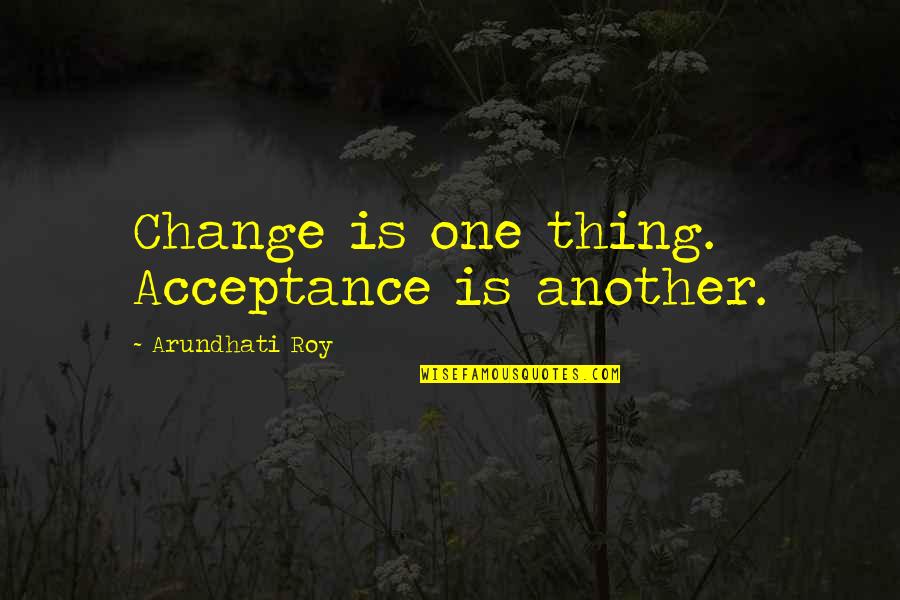 Not Getting Hurt Anymore Quotes By Arundhati Roy: Change is one thing. Acceptance is another.