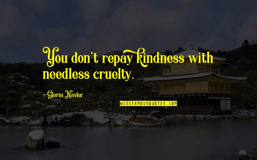 Not Getting Hurt Anymore Quotes By Gloria Naylor: You don't repay kindness with needless cruelty.