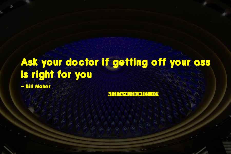 Not Getting It Right Quotes By Bill Maher: Ask your doctor if getting off your ass