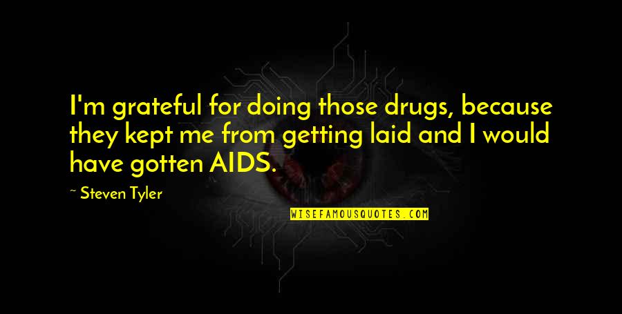 Not Getting Laid Quotes By Steven Tyler: I'm grateful for doing those drugs, because they