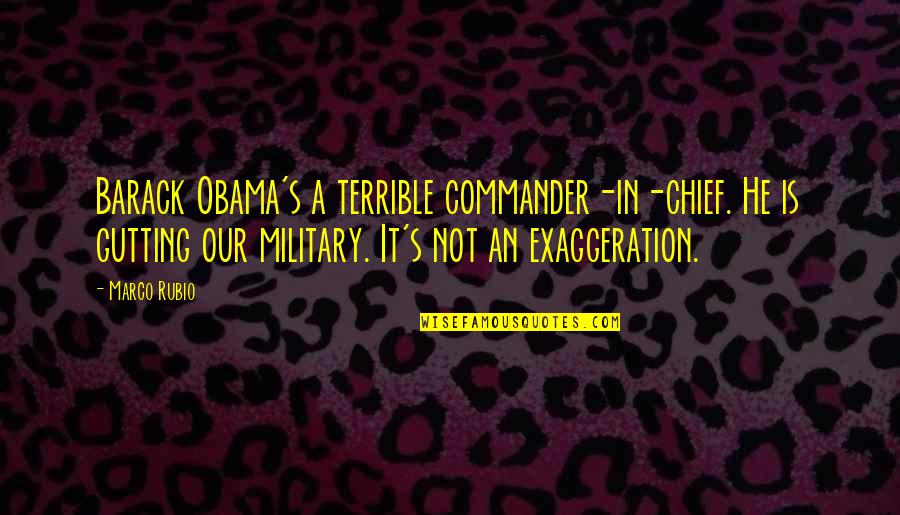 Not Getting Left Behind Quotes By Marco Rubio: Barack Obama's a terrible commander-in-chief. He is gutting