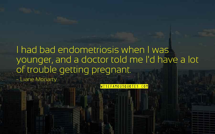 Not Getting Pregnant Quotes By Liane Moriarty: I had bad endometriosis when I was younger,