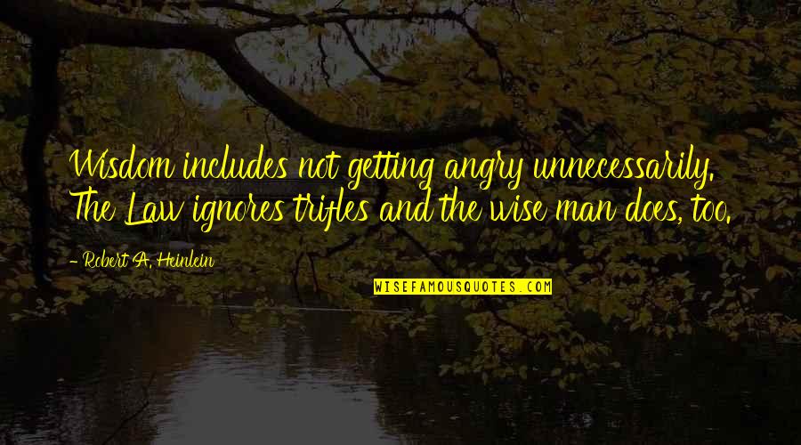 Not Getting Quotes By Robert A. Heinlein: Wisdom includes not getting angry unnecessarily. The Law