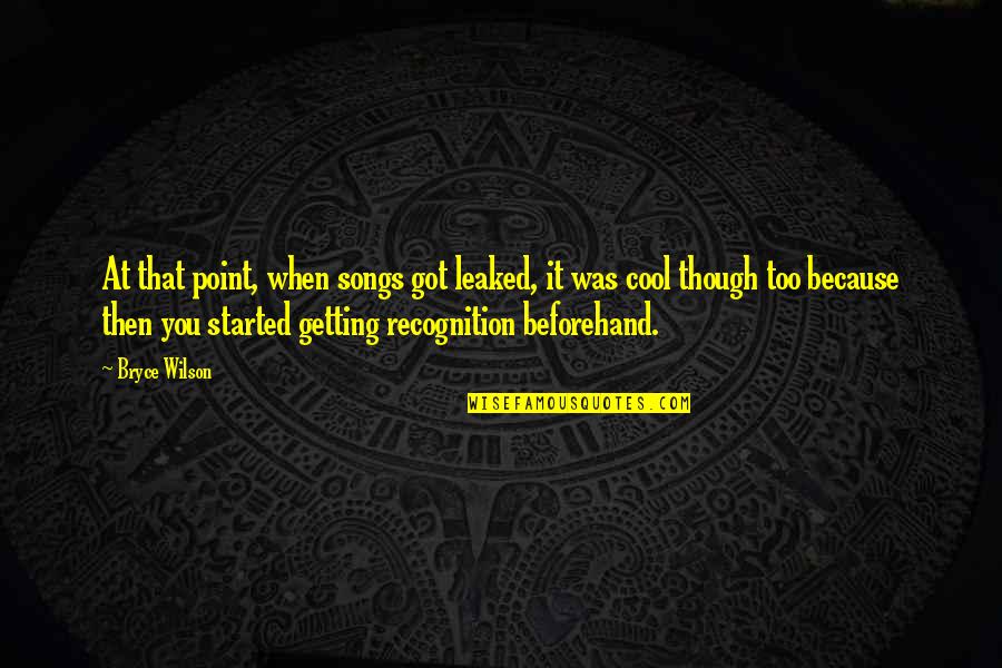 Not Getting Recognition Quotes By Bryce Wilson: At that point, when songs got leaked, it Not Getting Recognition Quotes By Bryce Wilson: At that point, when songs got leaked, it
