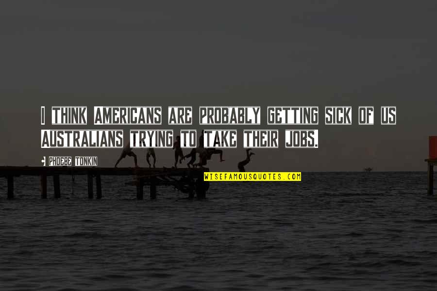 Not Getting Sick Quotes By Phoebe Tonkin: I think Americans are probably getting sick of Not Getting Sick Quotes By Phoebe Tonkin: I think Americans are probably getting sick of