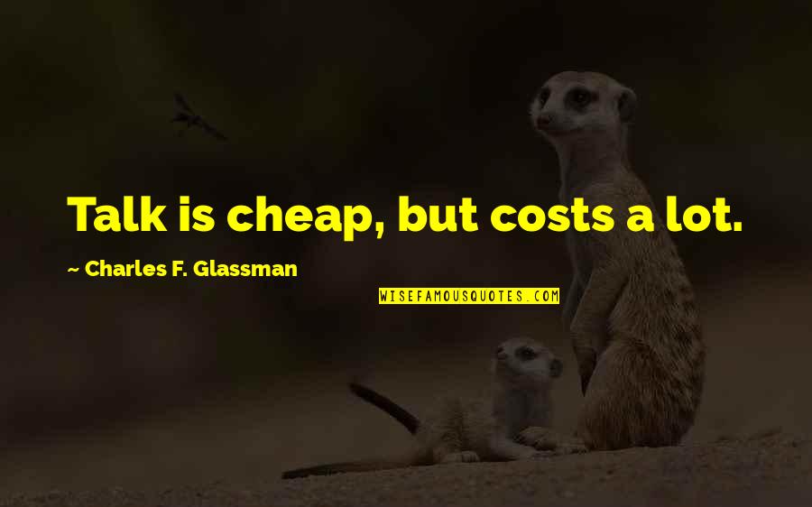 Not Getting The Boy You Want Quotes By Charles F. Glassman: Talk is cheap, but costs a lot.