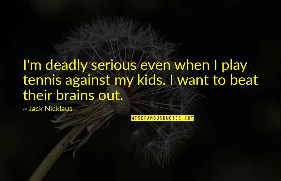 Not Getting The Credit You Deserve Quotes By Jack Nicklaus: I'm deadly serious even when I play tennis Not Getting The Credit You Deserve Quotes By Jack Nicklaus: I'm deadly serious even when I play tennis
