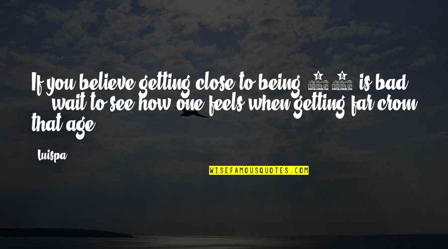 Not Getting To See You Quotes By Luispa: If you believe getting close to being 50