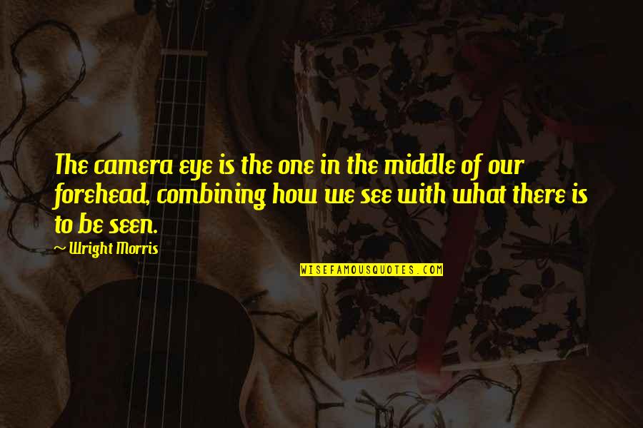 Not Getting Upset Quotes By Wright Morris: The camera eye is the one in the Not Getting Upset Quotes By Wright Morris: The camera eye is the one in the