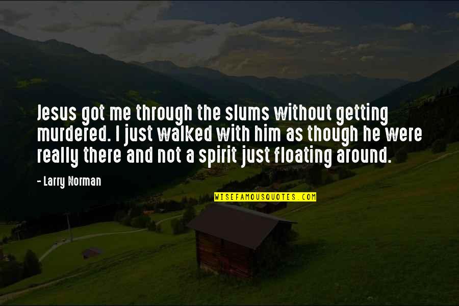 Not Getting Walked All Over Quotes By Larry Norman: Jesus got me through the slums without getting