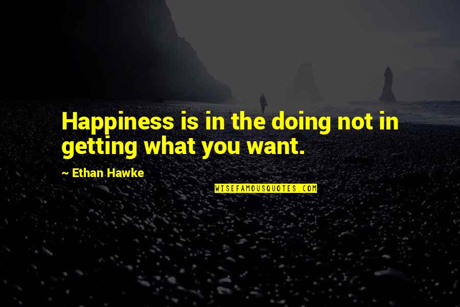 Not Getting What We Want Quotes By Ethan Hawke: Happiness is in the doing not in getting