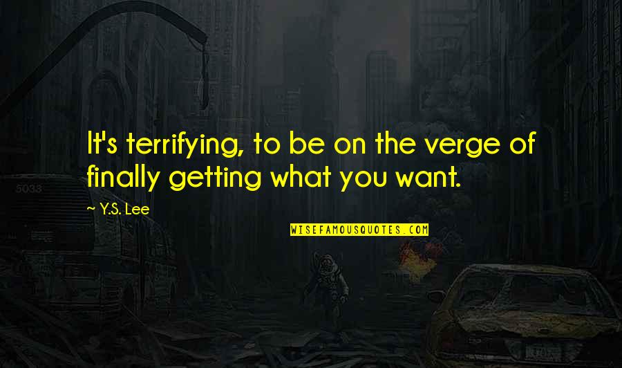 Not Getting What We Want Quotes By Y.S. Lee: It's terrifying, to be on the verge of