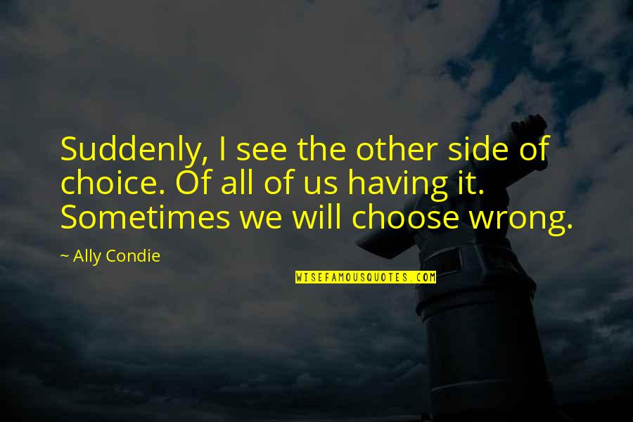 Not Getting What You Want In A Relationship Quotes By Ally Condie: Suddenly, I see the other side of choice. Not Getting What You Want In A Relationship Quotes By Ally Condie: Suddenly, I see the other side of choice.