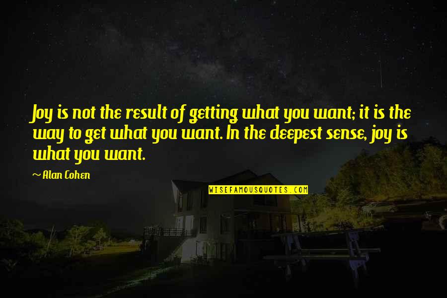 Not Getting What You Want Quotes By Alan Cohen: Joy is not the result of getting what