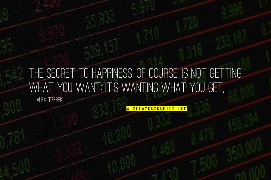 Not Getting What You Want Quotes By Alex Trebek: The secret to happiness, of course, is not