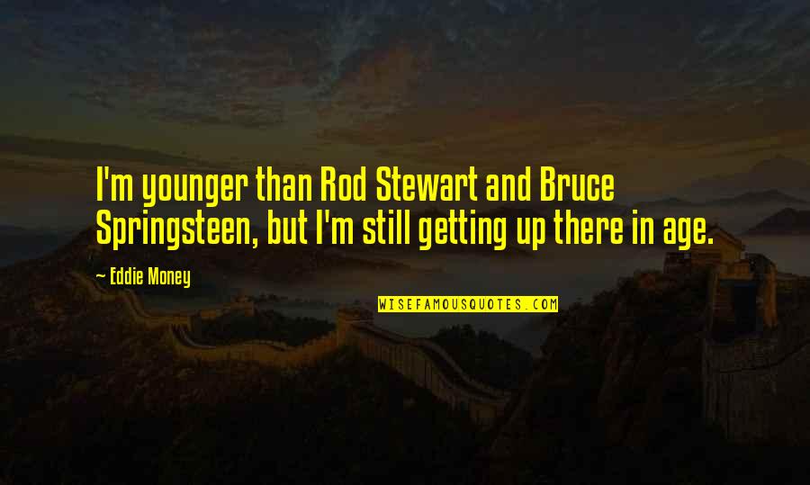 Not Getting Younger Quotes By Eddie Money: I'm younger than Rod Stewart and Bruce Springsteen,
