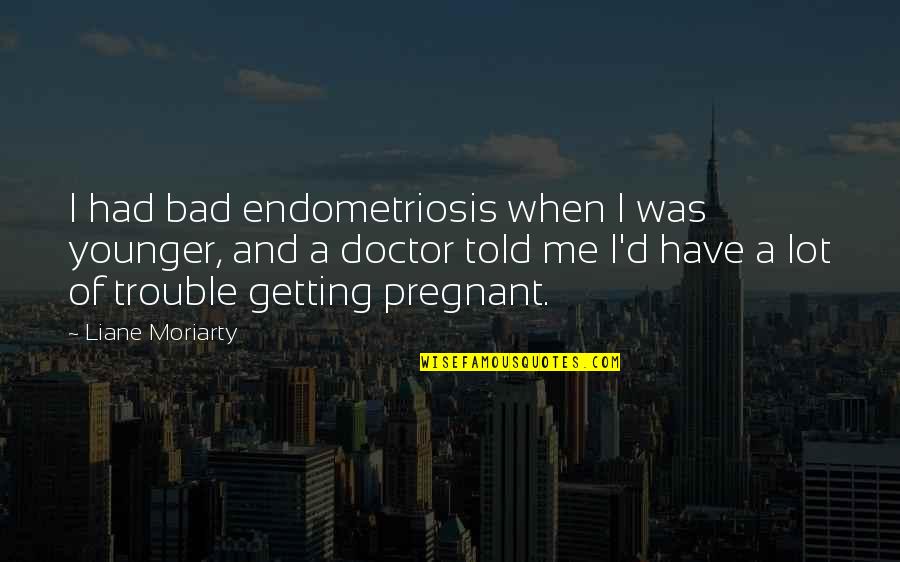 Not Getting Younger Quotes By Liane Moriarty: I had bad endometriosis when I was younger,