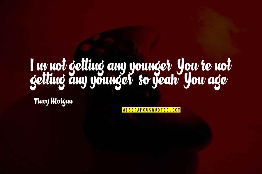 Not Getting Younger Quotes By Tracy Morgan: I'm not getting any younger. You're not getting